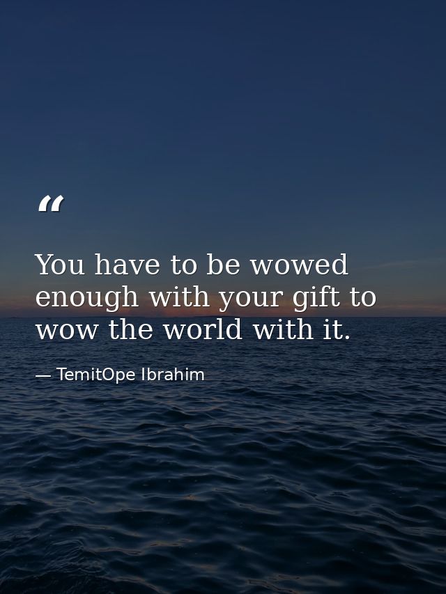 You have to be wowed enough with your gift to wow the world with it. — TemitOpe Ibrahim