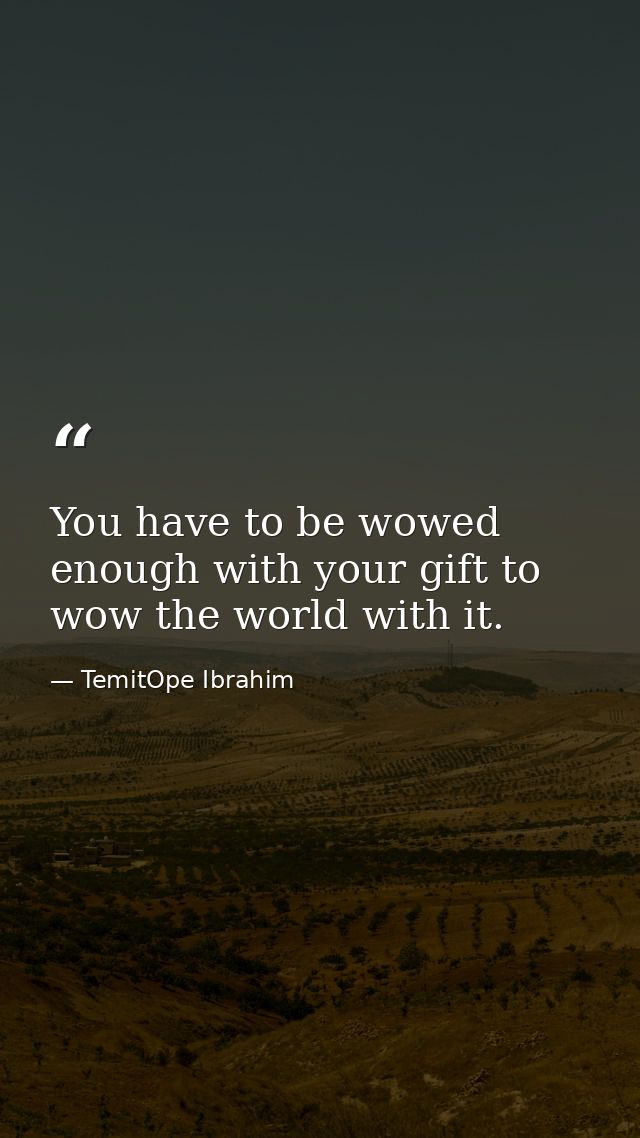 You have to be wowed enough with your gift to wow the world with it. — TemitOpe Ibrahim