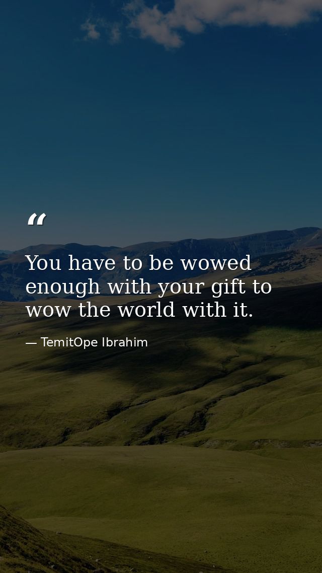 You have to be wowed enough with your gift to wow the world with it. — TemitOpe Ibrahim