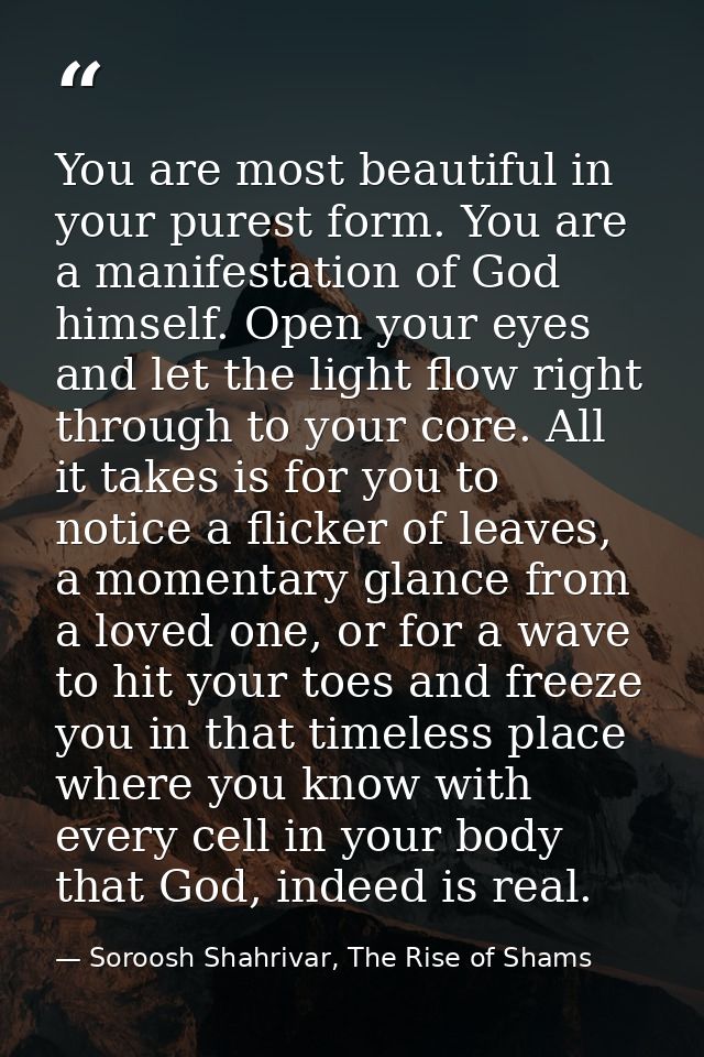 You are most beautiful in your purest form. You are a manifestation of God himself. Open your eyes and let the light flo — Soroosh Shahrivar, The Rise of Shams