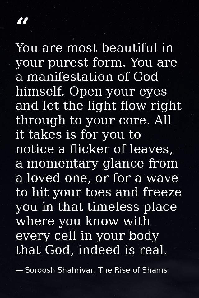 You are most beautiful in your purest form. You are a manifestation of God himself. Open your eyes and let the light flo — Soroosh Shahrivar, The Rise of Shams