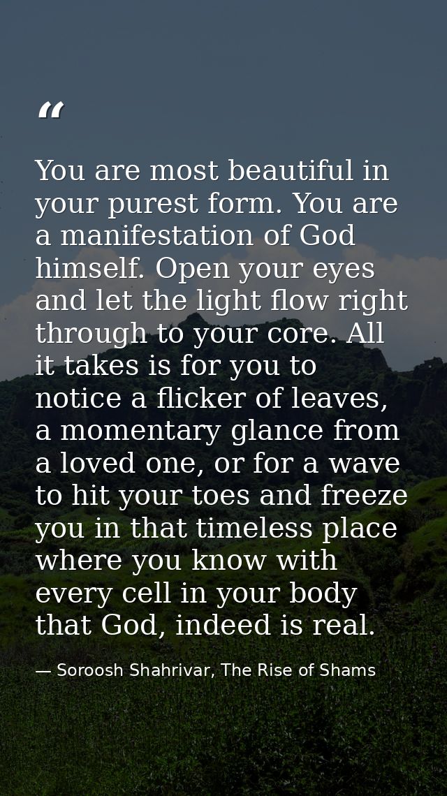 You are most beautiful in your purest form. You are a manifestation of God himself. Open your eyes and let the light flo — Soroosh Shahrivar, The Rise of Shams