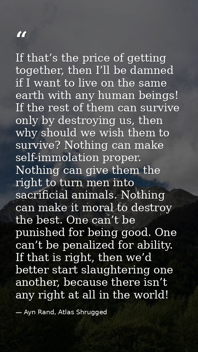 If that’s the price of getting together, then I’ll be damned if I want to live on the same earth with any human beings!  — Ayn Rand, Atlas Shrugged