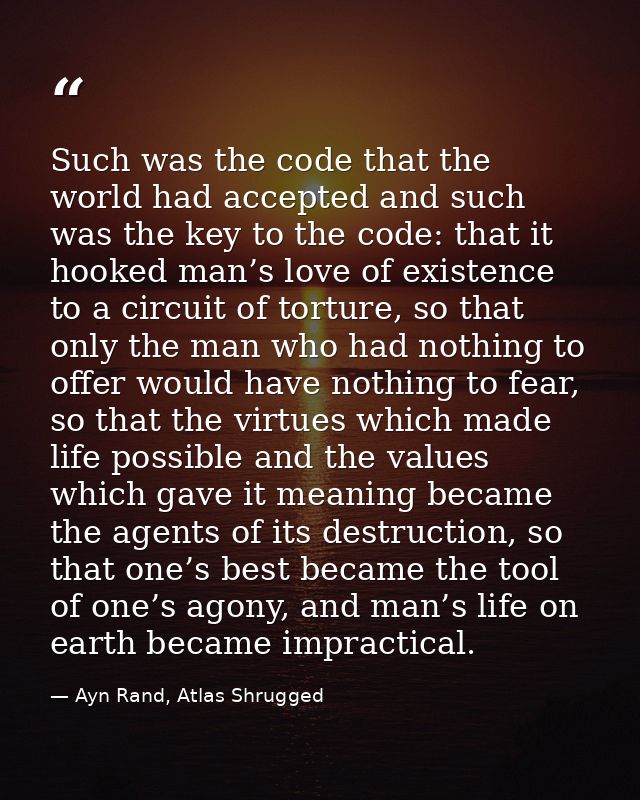 Such was the code that the world had accepted and such was the key to the code: that it hooked man’s love of existence t — Ayn Rand, Atlas Shrugged