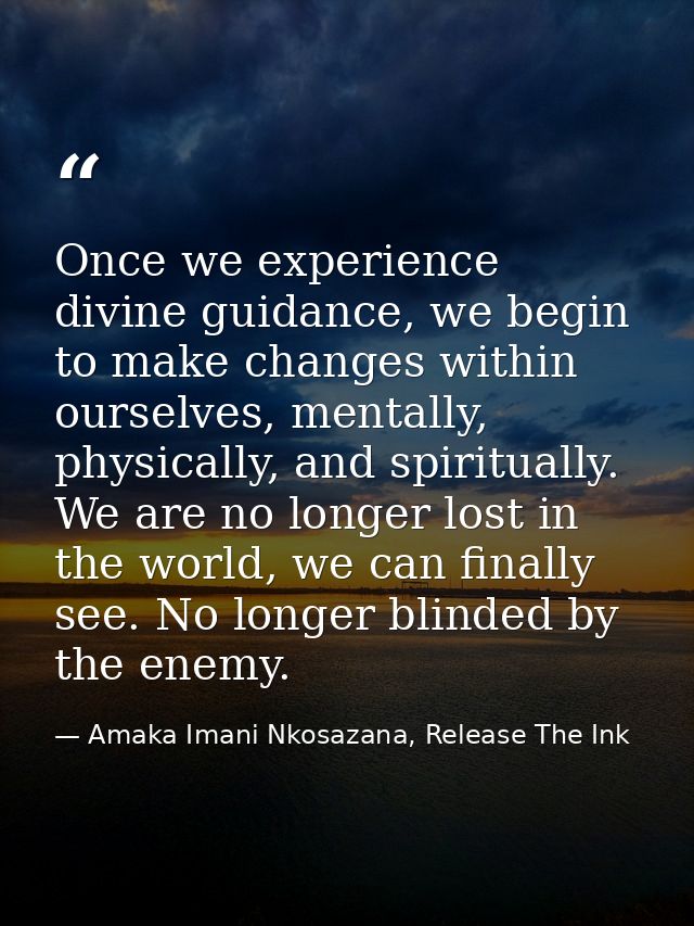 Once we experience divine guidance, we begin to make changes within ourselves, mentally, physically, and spiritually. We — Amaka Imani Nkosazana, Release The Ink