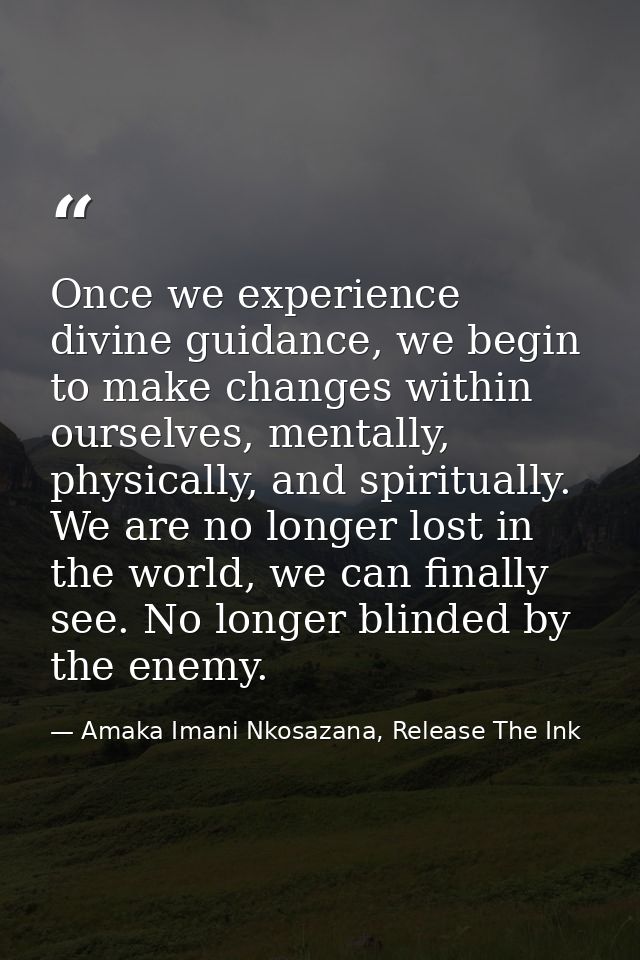 Once we experience divine guidance, we begin to make changes within ourselves, mentally, physically, and spiritually. We — Amaka Imani Nkosazana, Release The Ink