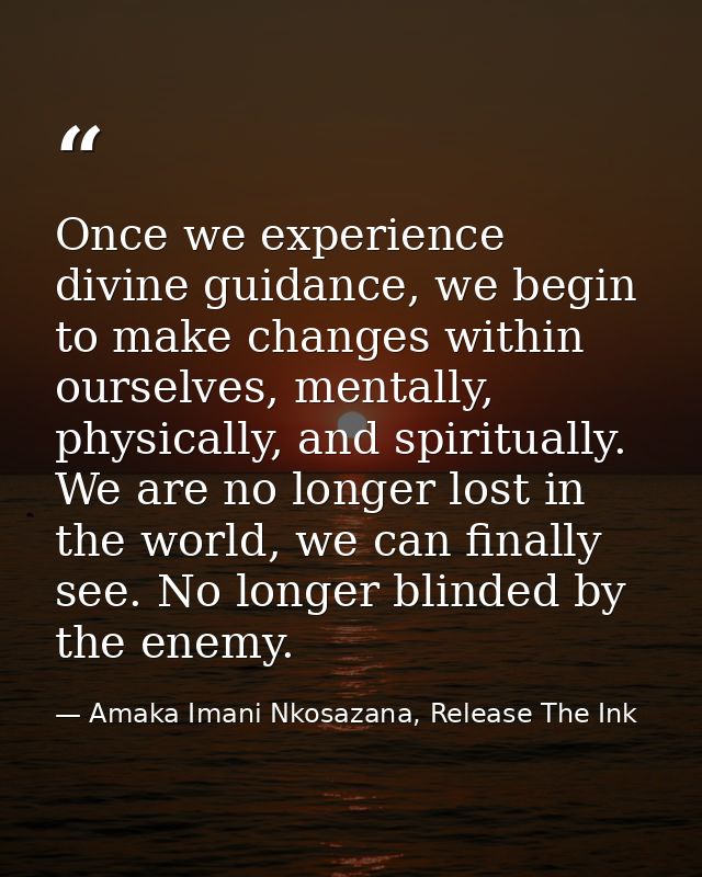 Once we experience divine guidance, we begin to make changes within ourselves, mentally, physically, and spiritually. We — Amaka Imani Nkosazana, Release The Ink