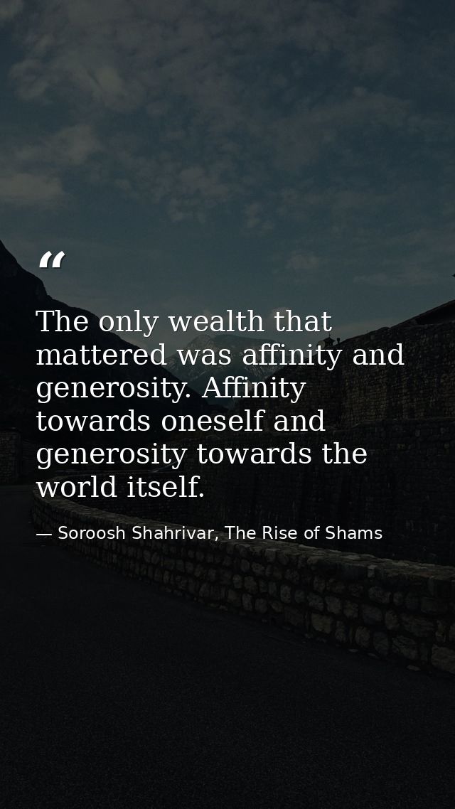 The only wealth that mattered was affinity and generosity. Affinity towards oneself and generosity towards the world its — Soroosh Shahrivar, The Rise of Shams