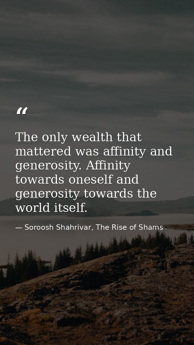 The only wealth that mattered was affinity and generosity. Affinity towards oneself and generosity towards the world its — Soroosh Shahrivar, The Rise of Shams