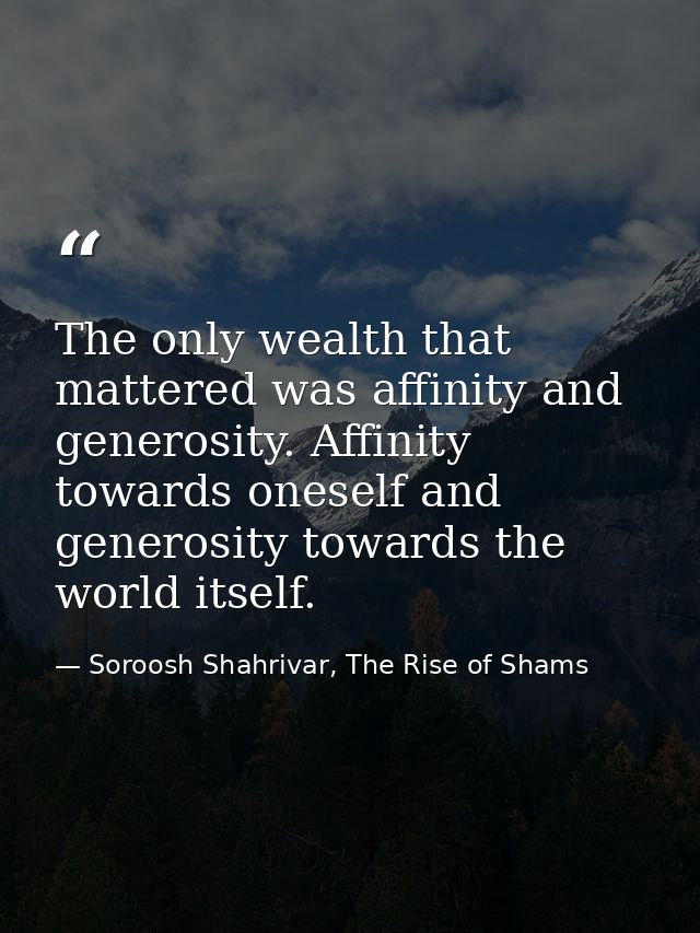 The only wealth that mattered was affinity and generosity. Affinity towards oneself and generosity towards the world its — Soroosh Shahrivar, The Rise of Shams
