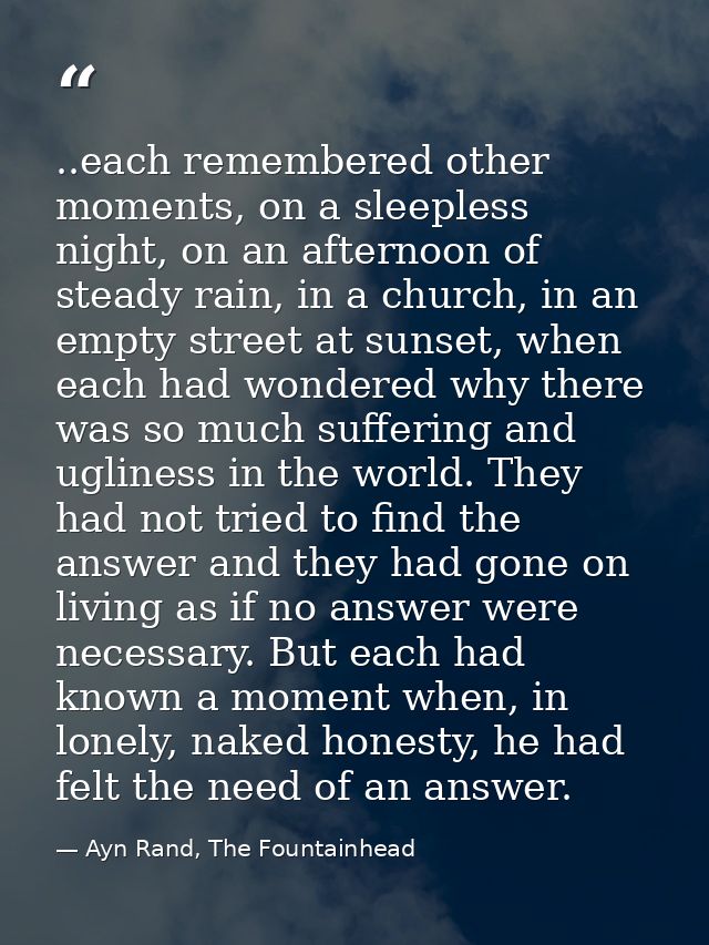..each remembered other moments, on a sleepless night, on an afternoon of steady rain, in a church, in an empty street a — Ayn Rand, The Fountainhead