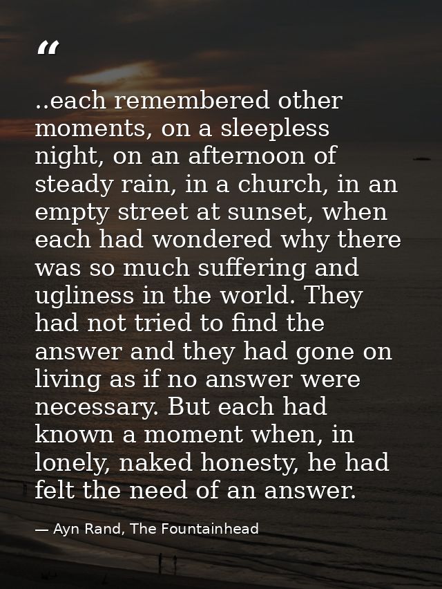 ..each remembered other moments, on a sleepless night, on an afternoon of steady rain, in a church, in an empty street a — Ayn Rand, The Fountainhead
