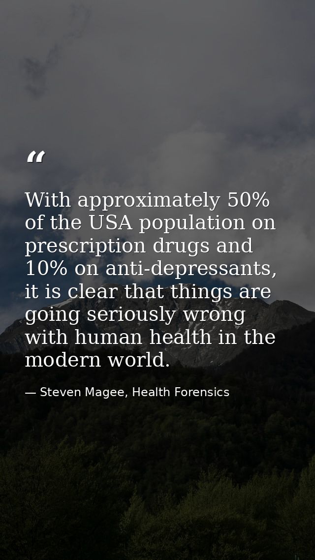 With approximately 50% of the USA population on prescription drugs and 10% on anti-depressants, it is clear that things  — Steven Magee, Health Forensics