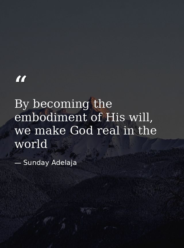 By becoming the embodiment of His will, we make God real in the world — Sunday Adelaja