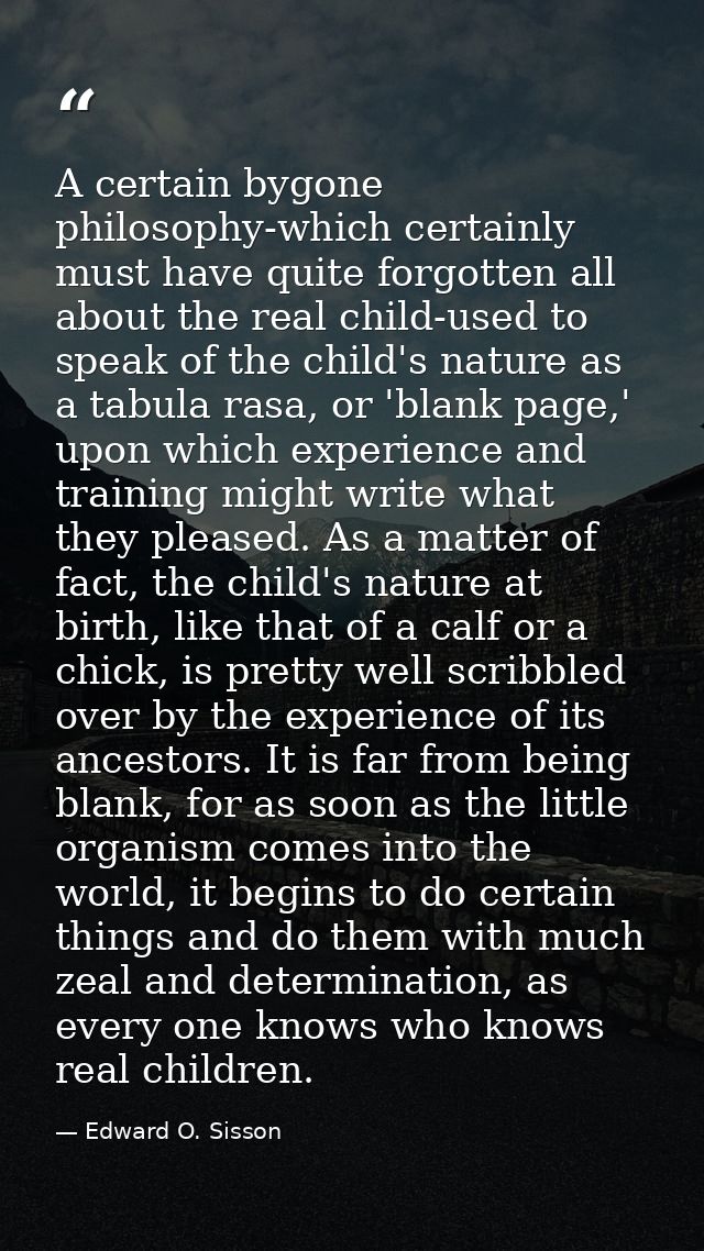 A certain bygone philosophy-which certainly must have quite forgotten all about the real child-used to speak of the chil — Edward O. Sisson