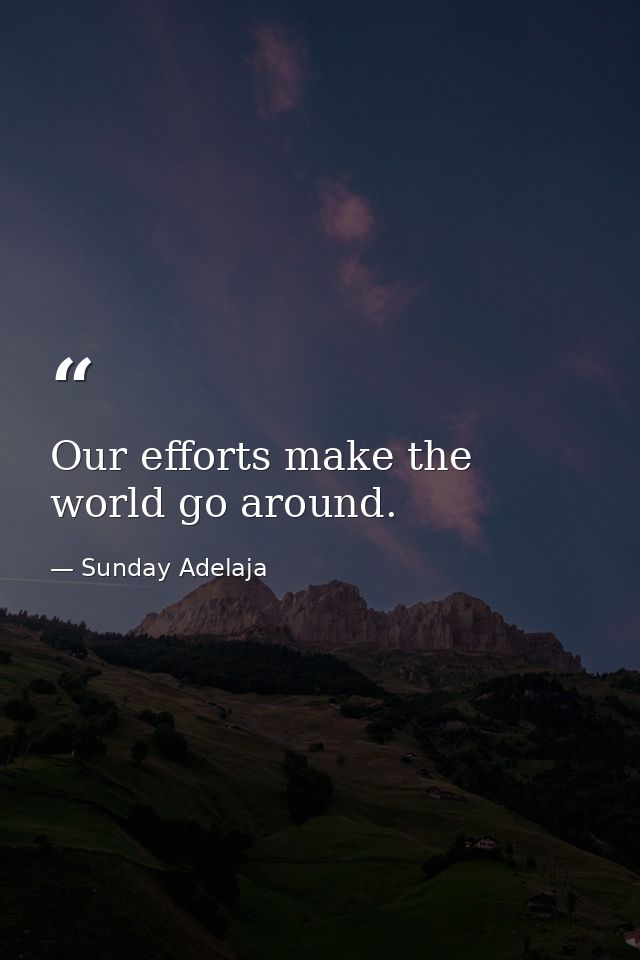 Our efforts make the world go around. — Sunday Adelaja
