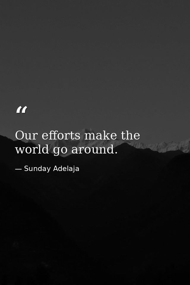 Our efforts make the world go around. — Sunday Adelaja
