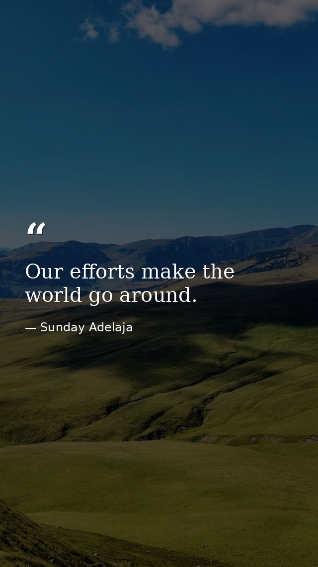 Our efforts make the world go around. — Sunday Adelaja