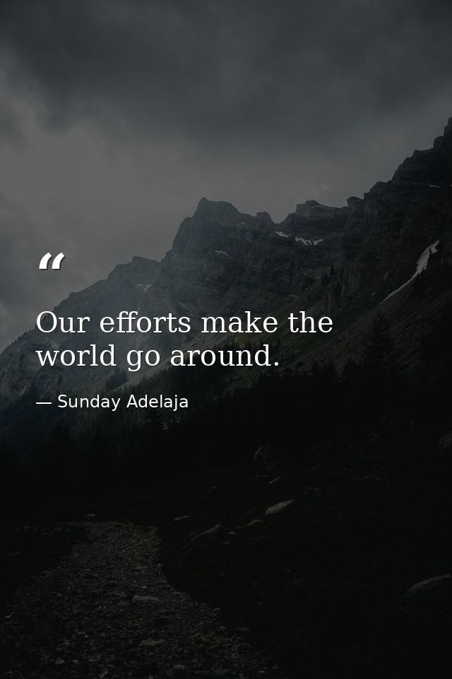 Our efforts make the world go around. — Sunday Adelaja