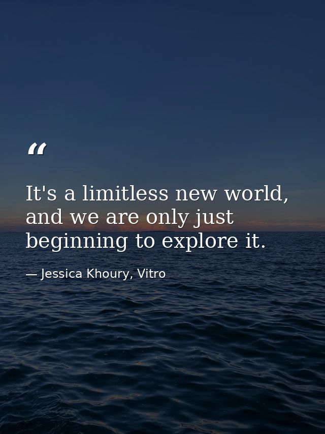 It's a limitless new world, and we are only just beginning to explore it. — Jessica Khoury, Vitro