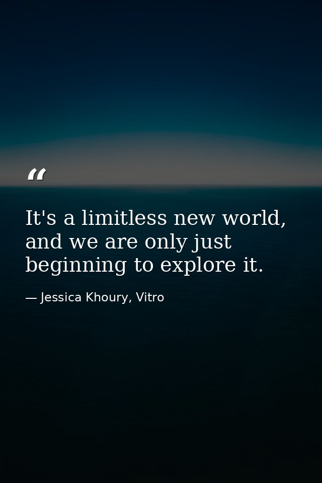 It's a limitless new world, and we are only just beginning to explore it. — Jessica Khoury, Vitro