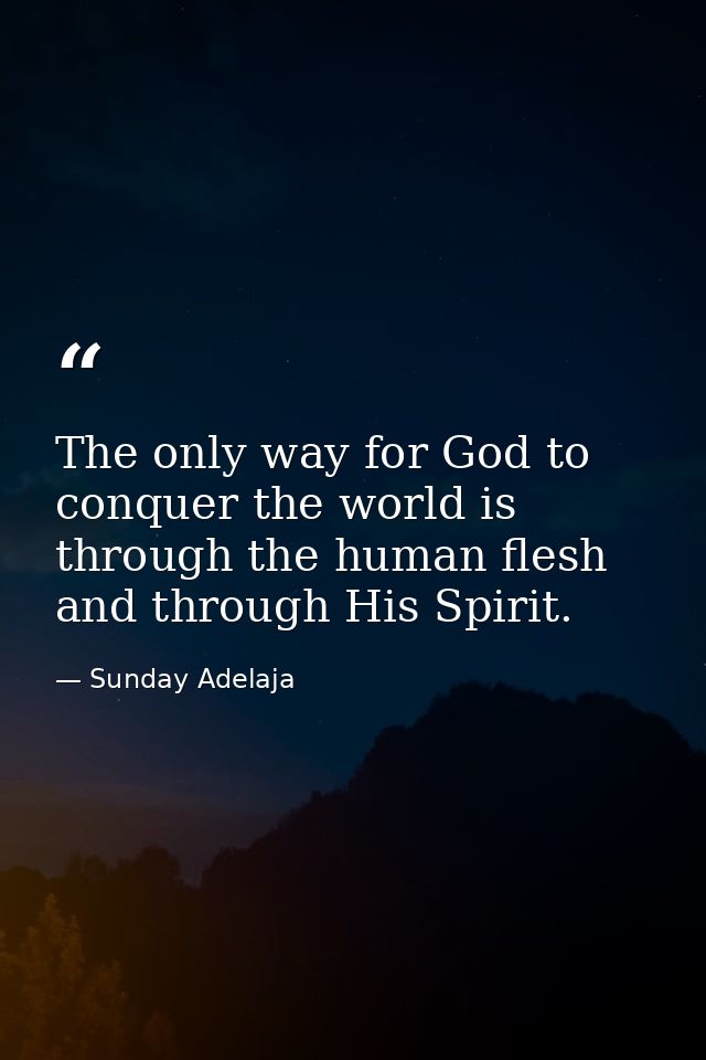 The only way for God to conquer the world is through the human flesh and through His Spirit. — Sunday Adelaja
