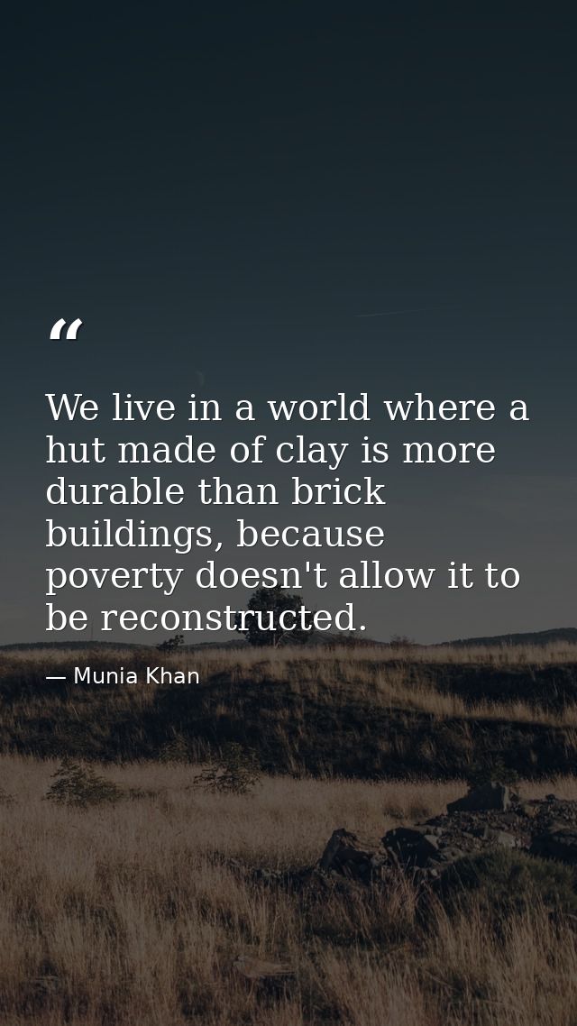 We live in a world where a hut made of clay is more durable than brick buildings, because poverty doesn't allow it to be — Munia Khan