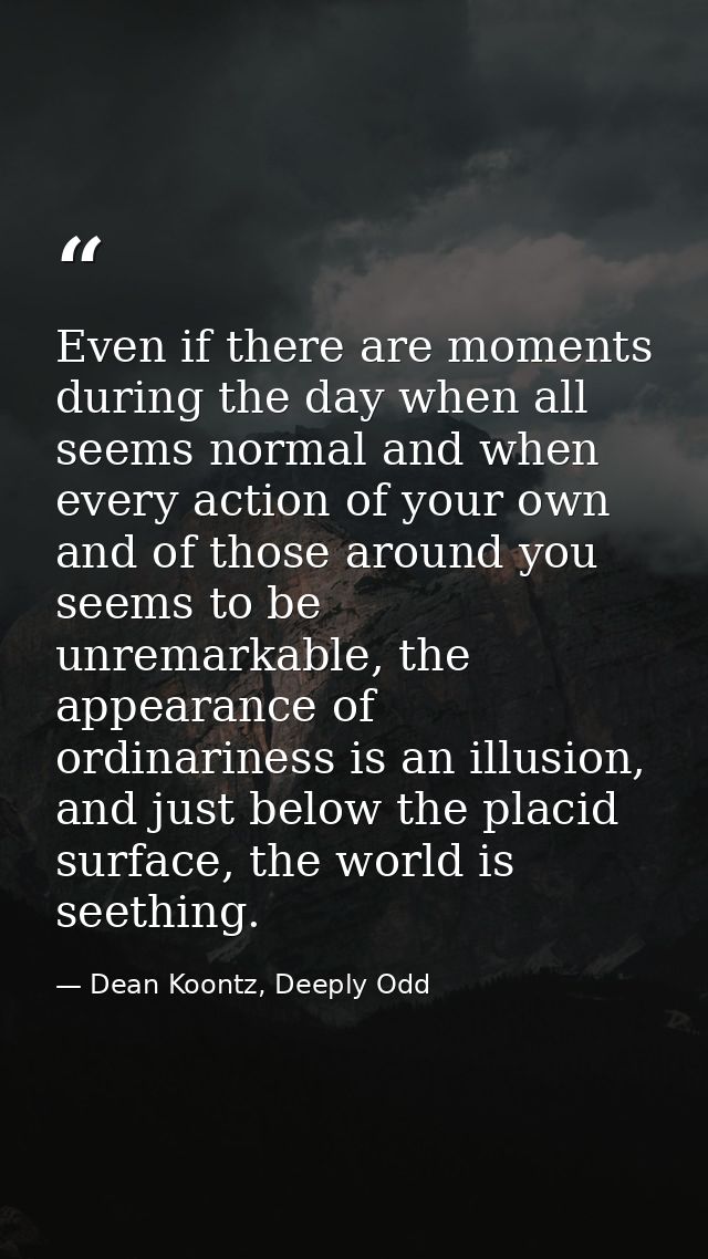 Even if there are moments during the day when all seems normal and when every action of your own and of those around you — Dean Koontz, Deeply Odd