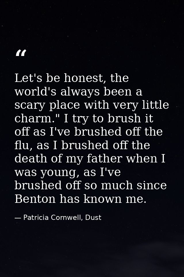 Let's be honest, the world's always been a scary place with very little charm." I try to brush it off as I've brushed of — Patricia Cornwell, Dust