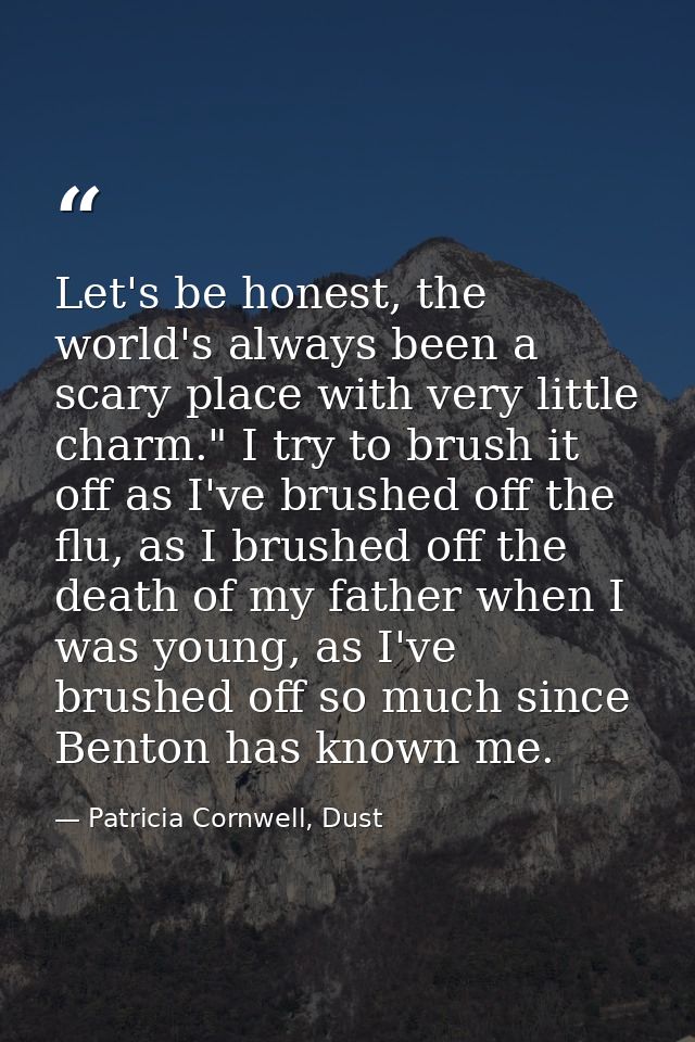 Let's be honest, the world's always been a scary place with very little charm." I try to brush it off as I've brushed of — Patricia Cornwell, Dust