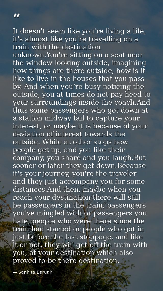 It doesn't seem like you're living a life, it's almost like you're travelling on a train with the destination unknown.Yo — Sanhita Baruah