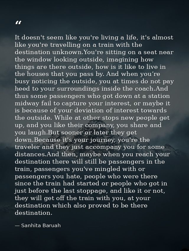 It doesn't seem like you're living a life, it's almost like you're travelling on a train with the destination unknown.Yo — Sanhita Baruah