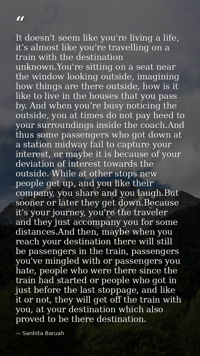 It doesn't seem like you're living a life, it's almost like you're travelling on a train with the destination unknown.Yo — Sanhita Baruah