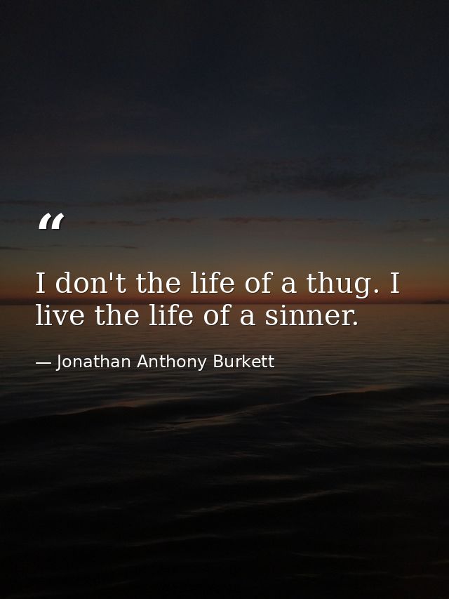 I don't the life of a thug. I live the life of a sinner. — Jonathan Anthony Burkett