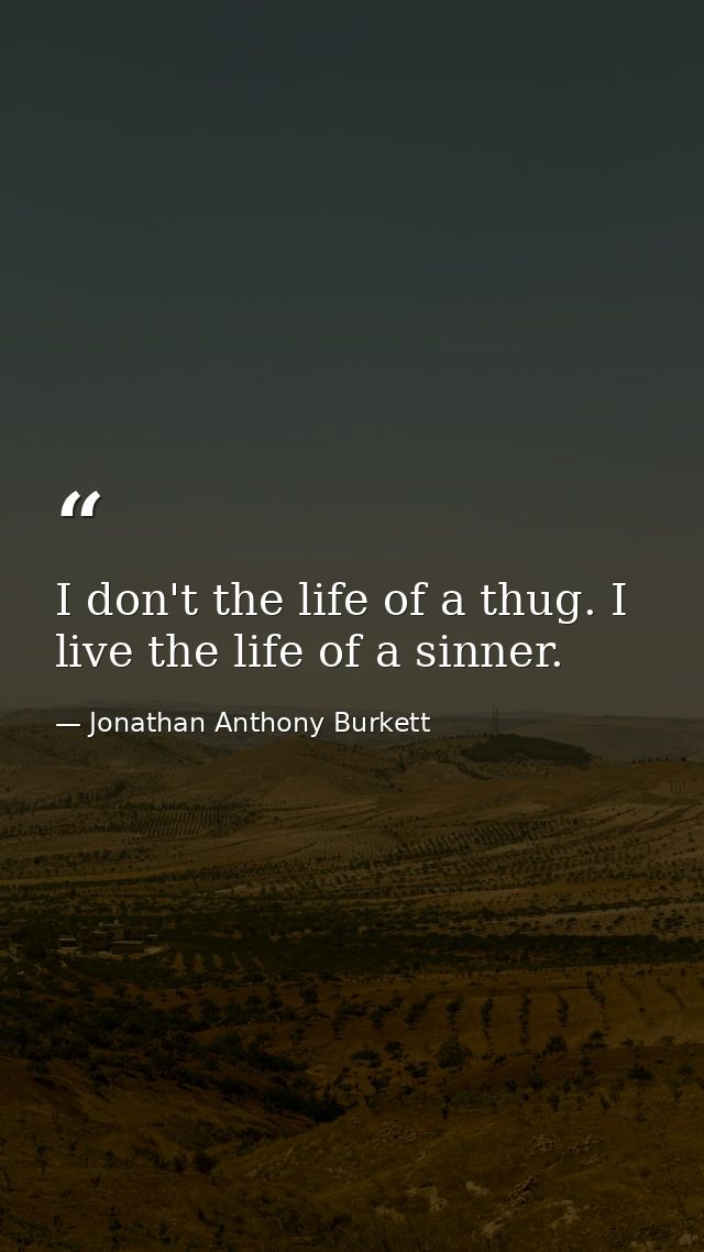 I don't the life of a thug. I live the life of a sinner. — Jonathan Anthony Burkett