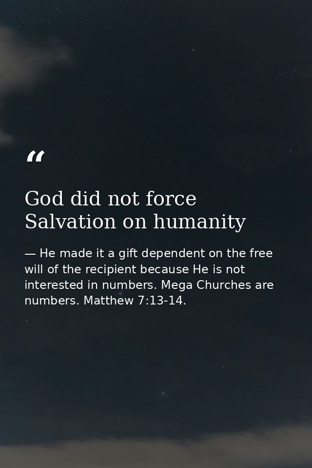 God did not force Salvation on humanity — He made it a gift dependent on the free will of the recipient because He is not interested in numbers. Mega Churches are numbers. Matthew 7:13-14.