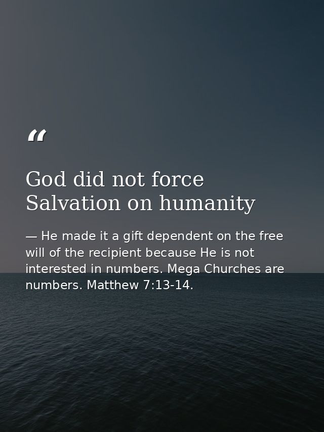 God did not force Salvation on humanity — He made it a gift dependent on the free will of the recipient because He is not interested in numbers. Mega Churches are numbers. Matthew 7:13-14.