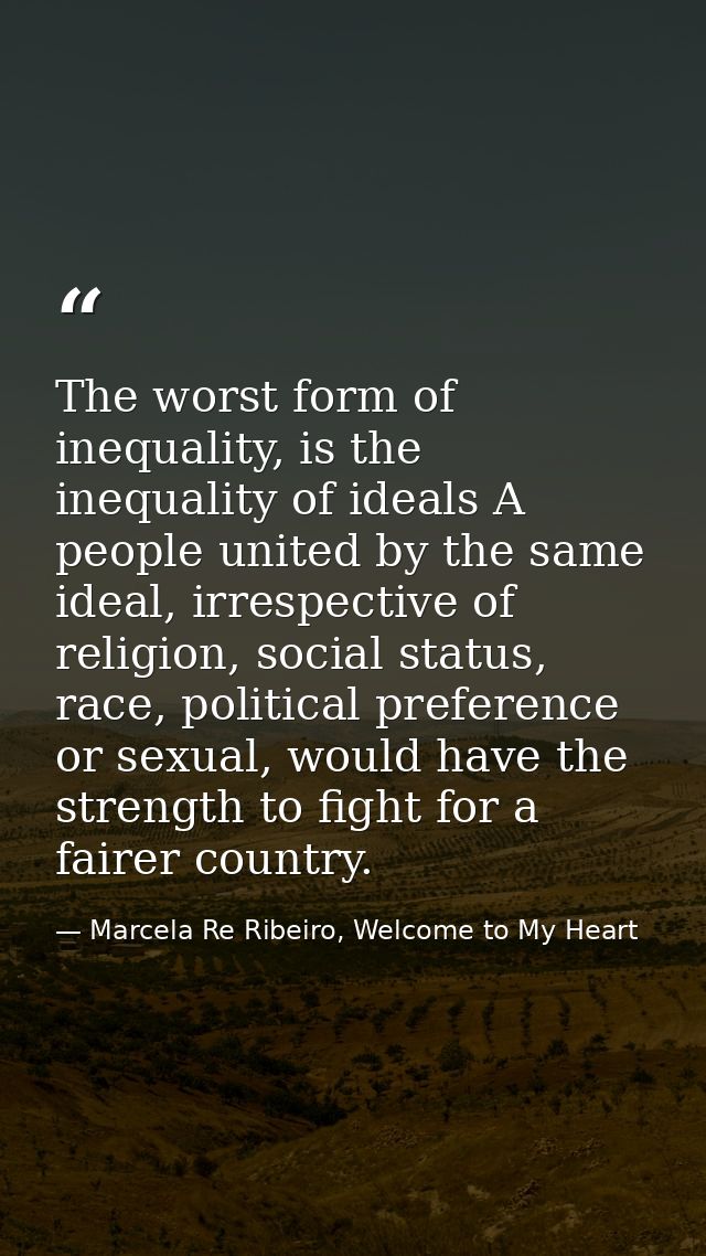 The worst form of inequality, is the inequality of ideals A people united by the same ideal, irrespective of religion, s — Marcela Re Ribeiro, Welcome to My Heart
