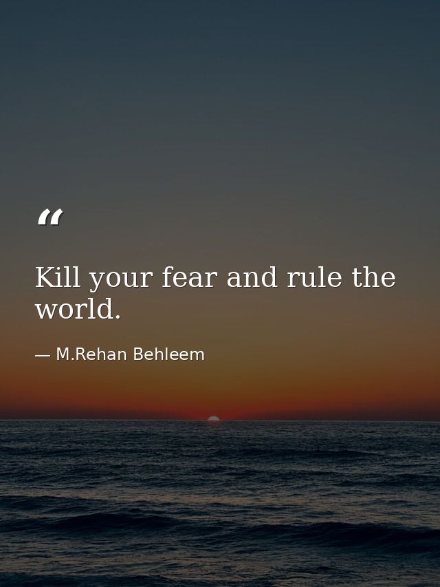 Kill your fear and rule the world. — M.Rehan Behleem