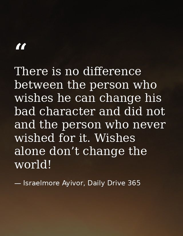 There is no difference between the person who wishes he can change his bad character and did not and the person who neve — Israelmore Ayivor, Daily Drive 365