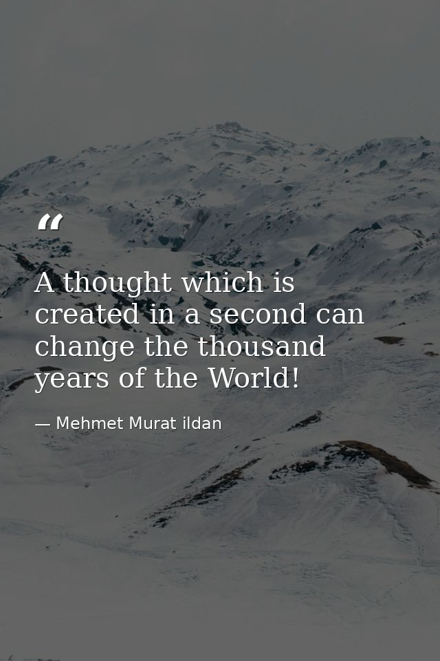 A thought which is created in a second can change the thousand years of the World! — Mehmet Murat ildan