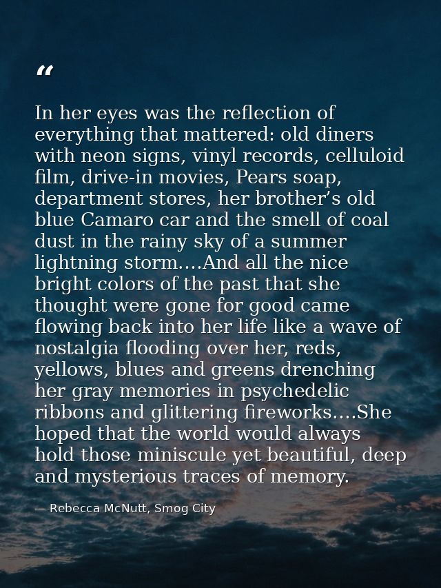 In her eyes was the reflection of everything that mattered: old diners with neon signs, vinyl records, celluloid film, d — Rebecca McNutt, Smog City