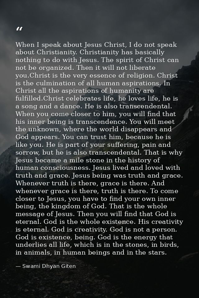 When I speak about Jesus Christ, I do not speak about Christianity. Christianity has basically nothing to do with Jesus. — Swami Dhyan Giten