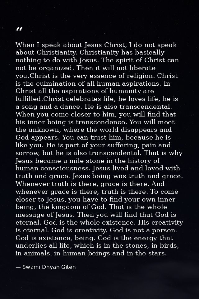 When I speak about Jesus Christ, I do not speak about Christianity. Christianity has basically nothing to do with Jesus. — Swami Dhyan Giten