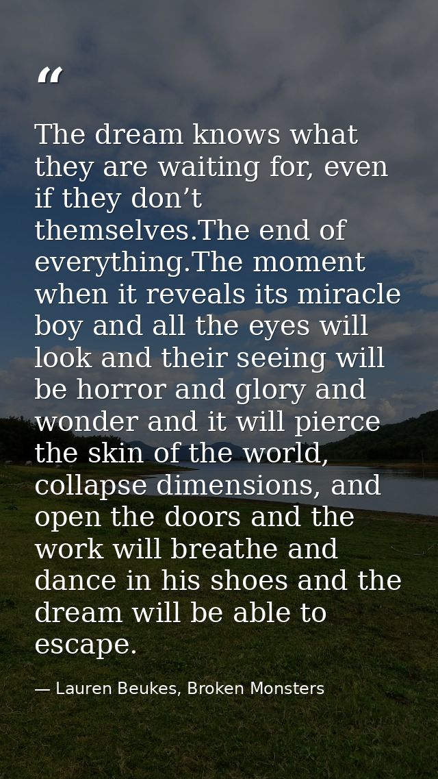 The dream knows what they are waiting for, even if they don’t themselves.The end of everything.The moment when it reveal — Lauren Beukes, Broken Monsters