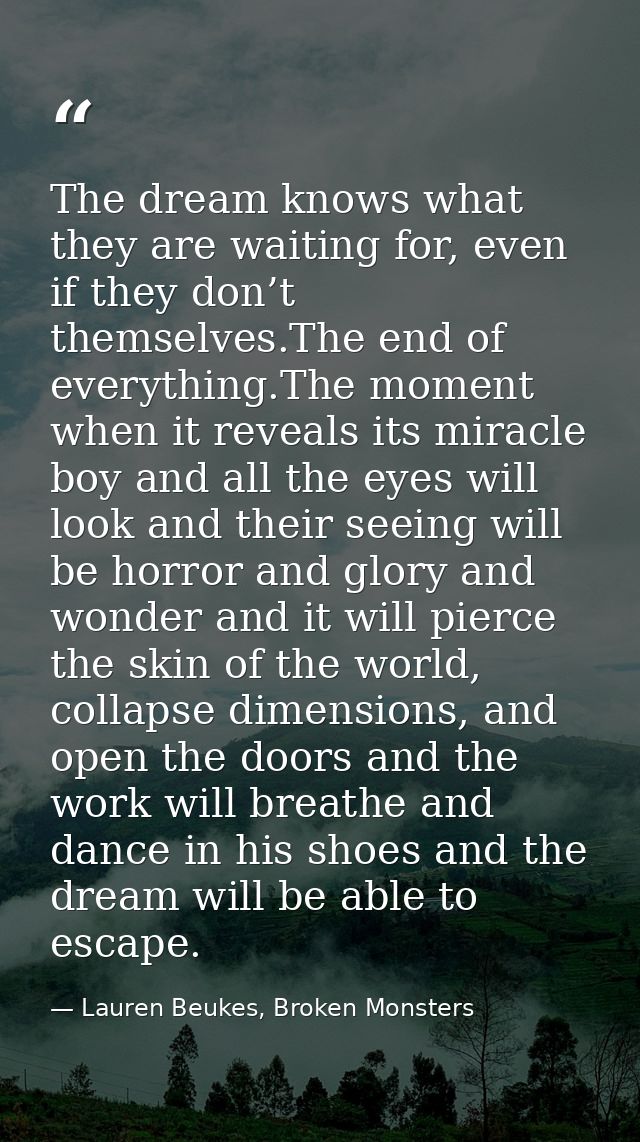 The dream knows what they are waiting for, even if they don’t themselves.The end of everything.The moment when it reveal — Lauren Beukes, Broken Monsters