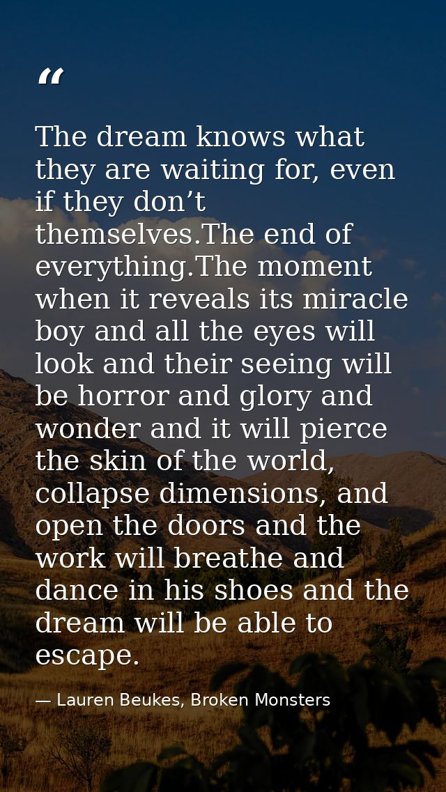 The dream knows what they are waiting for, even if they don’t themselves.The end of everything.The moment when it reveal — Lauren Beukes, Broken Monsters
