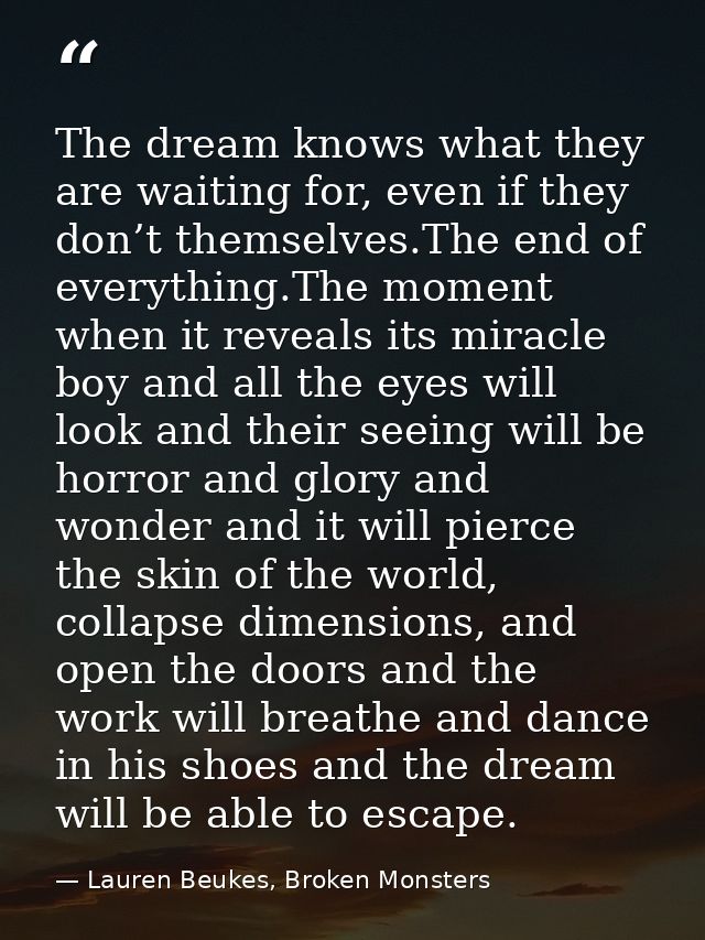 The dream knows what they are waiting for, even if they don’t themselves.The end of everything.The moment when it reveal — Lauren Beukes, Broken Monsters