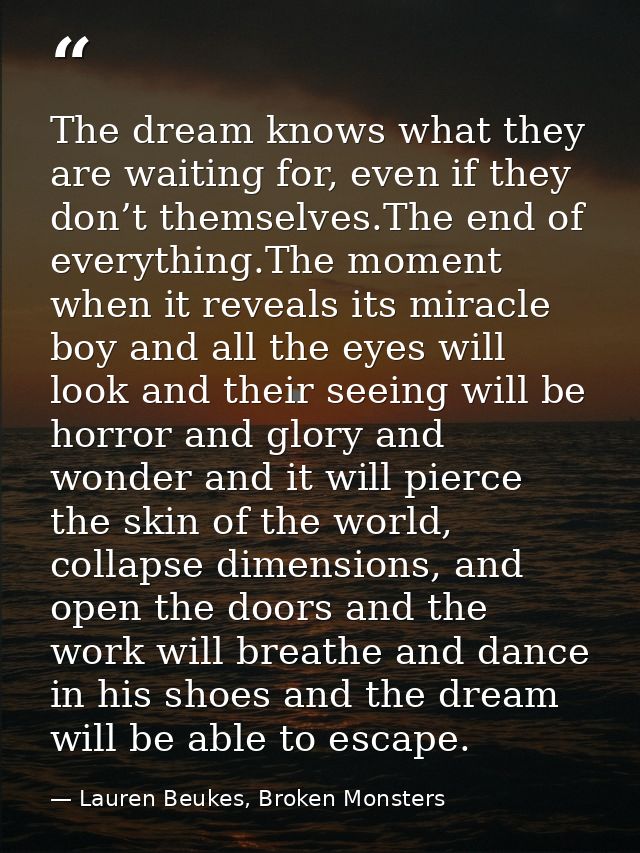The dream knows what they are waiting for, even if they don’t themselves.The end of everything.The moment when it reveal — Lauren Beukes, Broken Monsters