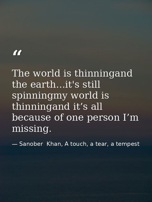 The world is thinningand the earth...it's still spinningmy world is thinningand it’s all because of one person I’m missi — Sanober  Khan, A touch, a tear, a tempest